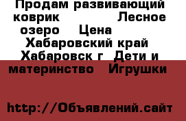 Продам развивающий коврик Tiny Love “Лесное озеро“ › Цена ­ 3 500 - Хабаровский край, Хабаровск г. Дети и материнство » Игрушки   